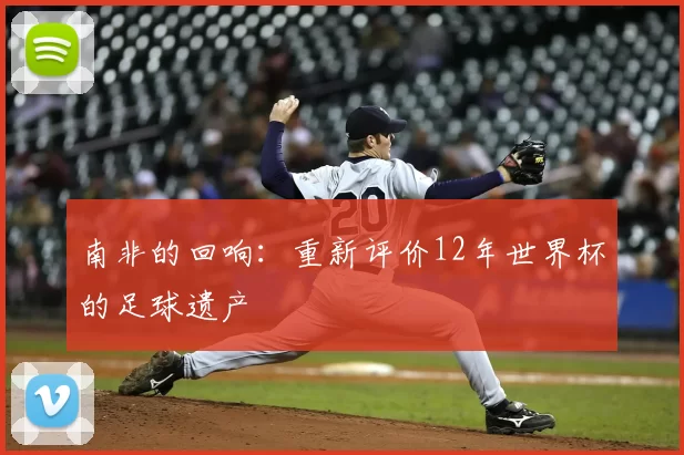 南非的回响：重新评价12年世界杯的足球遗产