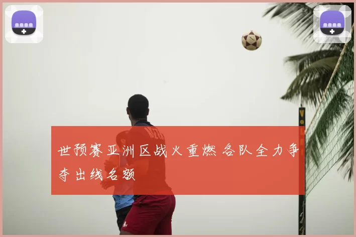 世预赛亚洲区战火重燃 各队全力争夺出线名额