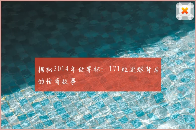 揭秘2014年世界杯:171粒进球背后的传奇故事