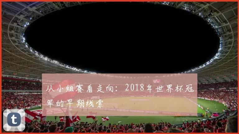 从小组赛看走向：2018年世界杯冠军的早期线索