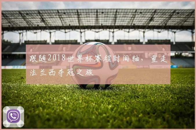 跟随2018世界杯赛程时间轴，重走法兰西夺冠之旅