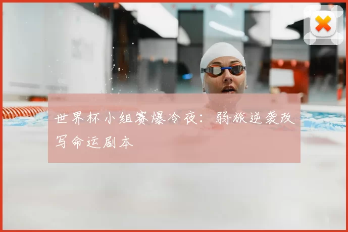世界杯小组赛爆冷夜:弱旅逆袭改写命运剧本