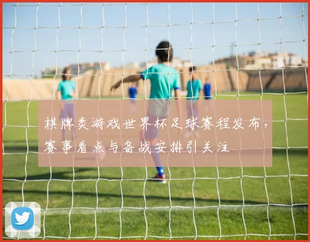 棋牌类游戏世界杯足球赛程发布,赛事看点与备战安排引关注