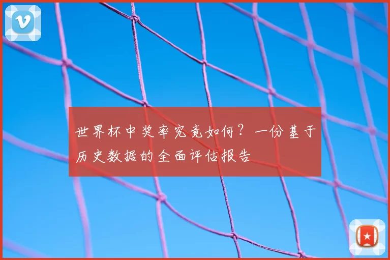 世界杯中奖率究竟如何?一份基于历史数据的全面评估报告