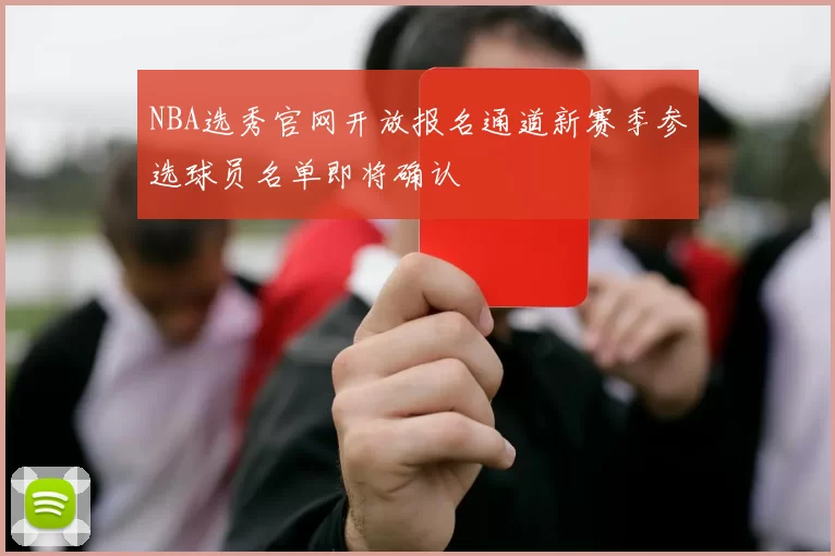 NBA选秀官网开放报名通道新赛季参选球员名单即将确认