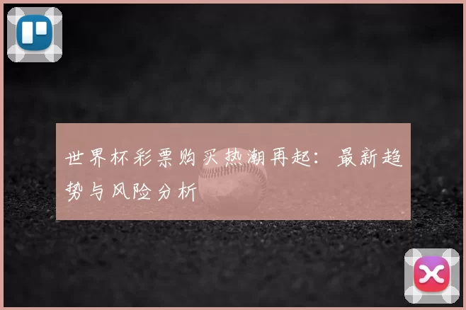 世界杯彩票购买热潮再起：最新趋势与风险分析