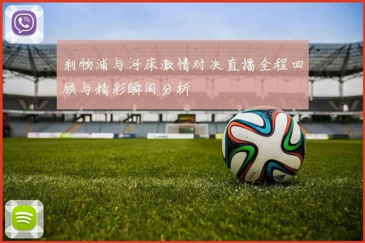 利物浦与河床激情对决直播全程回顾与精彩瞬间分析