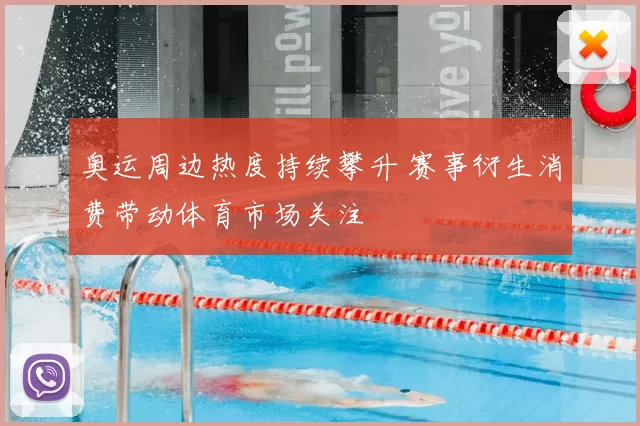 奥运周边热度持续攀升 赛事衍生消费带动体育市场关注