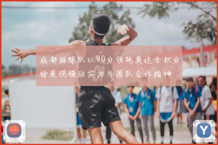 成都排球队以90分领跑奥运会积分榜展现强劲实力与团队合作精神