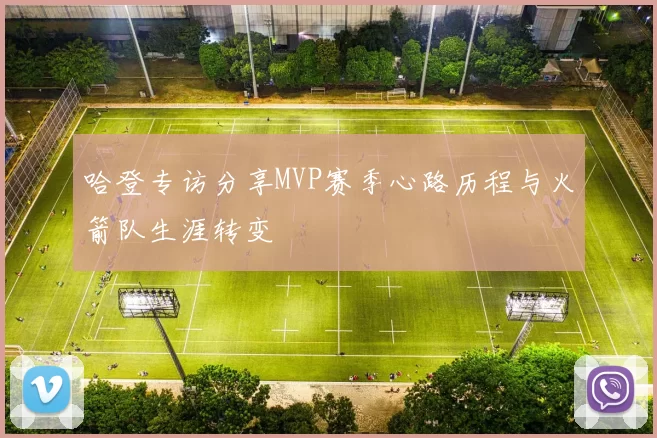 哈登专访分享MVP赛季心路历程与火箭队生涯转变