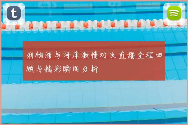 利物浦与河床激情对决直播全程回顾与精彩瞬间分析