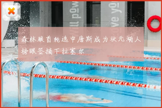 森林狼首轮选中唐斯成为状元湖人榜眼签摘下拉塞尔