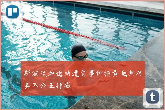 斯波谈加德纳遭罚事件指责裁判对其不公正待遇