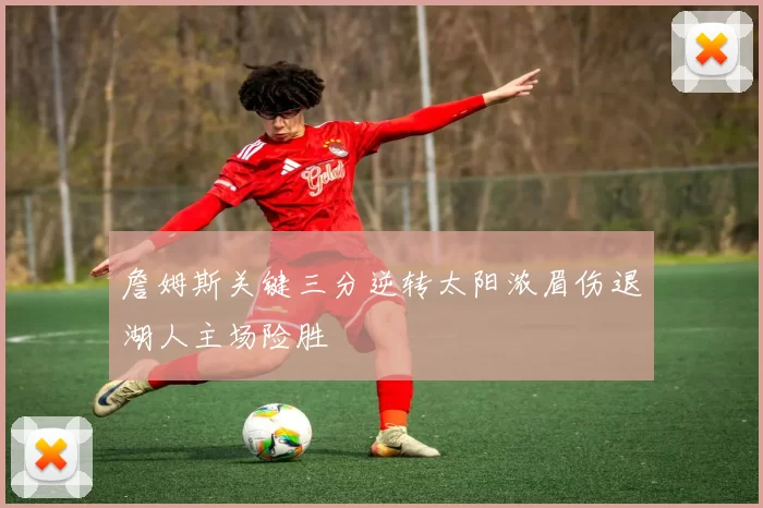 詹姆斯关键三分逆转太阳浓眉伤退湖人主场险胜