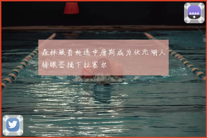 森林狼首轮选中唐斯成为状元湖人榜眼签摘下拉塞尔