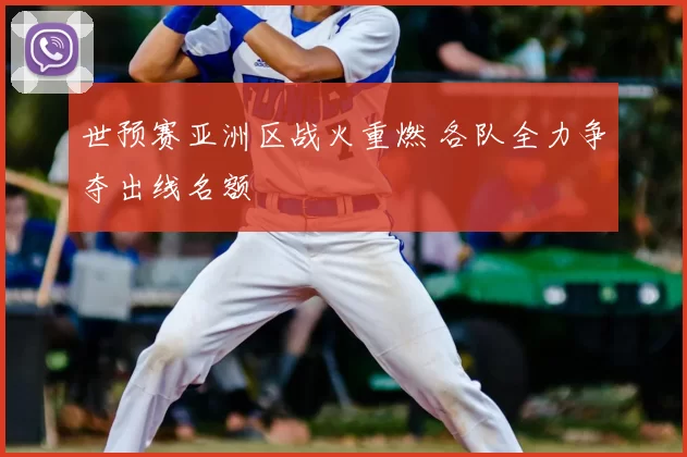 世预赛亚洲区战火重燃 各队全力争夺出线名额