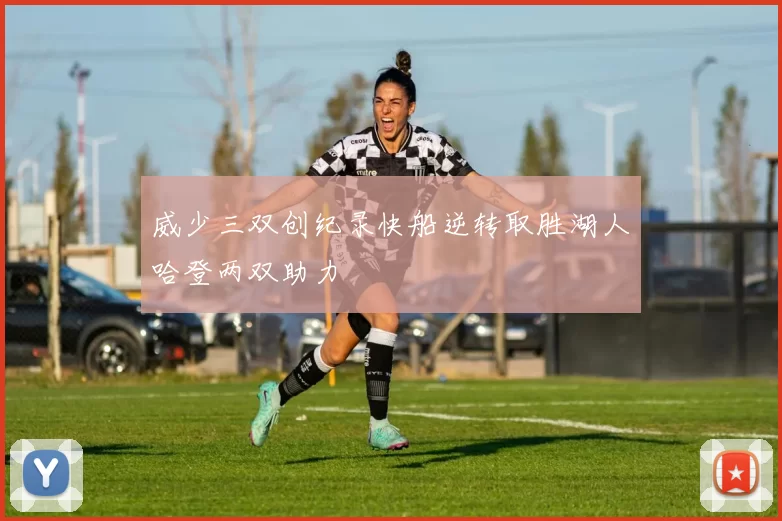 威少三双创纪录快船逆转取胜湖人哈登两双助力