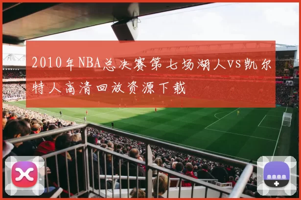 2010年NBA总决赛第七场湖人vs凯尔特人高清回放资源下载
