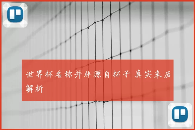 世界杯名称并非源自杯子 真实来历解析
