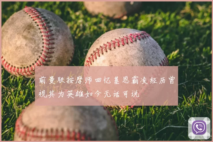 前曼联按摩师回忆基恩霸凌经历曾视其为英雄如今无话可说