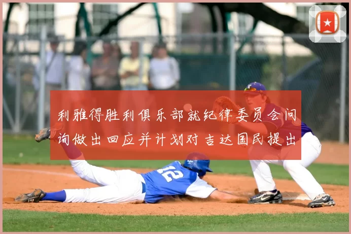 利雅得胜利俱乐部就纪律委员会问询做出回应并计划对吉达国民提出投诉