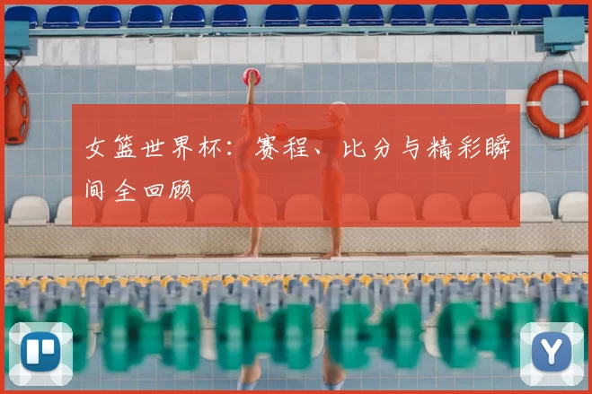 女篮世界杯:赛程、比分与精彩瞬间全回顾