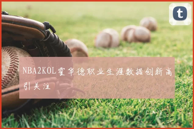 NBA2KOL霍华德职业生涯数据创新高引关注