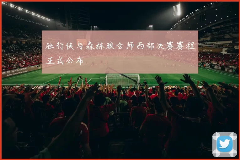 独行侠与森林狼会师西部决赛赛程正式公布