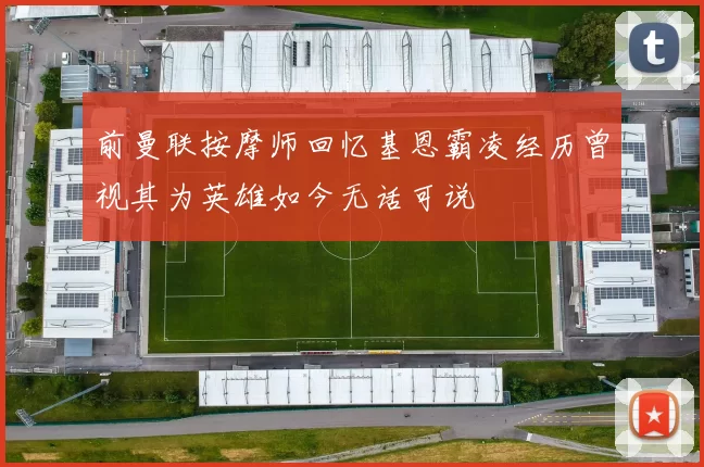 前曼联按摩师回忆基恩霸凌经历曾视其为英雄如今无话可说