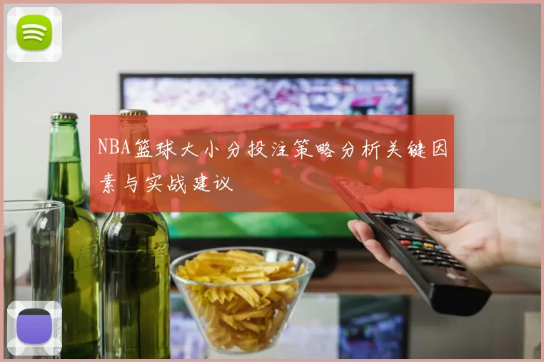 NBA篮球大小分投注策略分析关键因素与实战建议