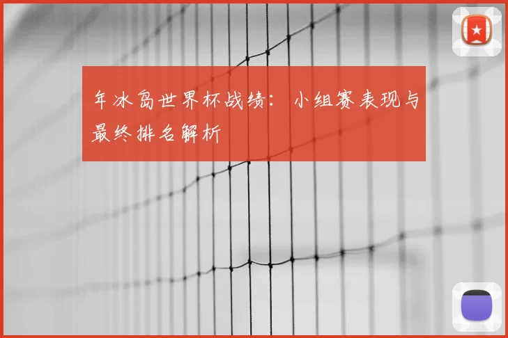 年冰岛世界杯战绩:小组赛表现与最终排名解析