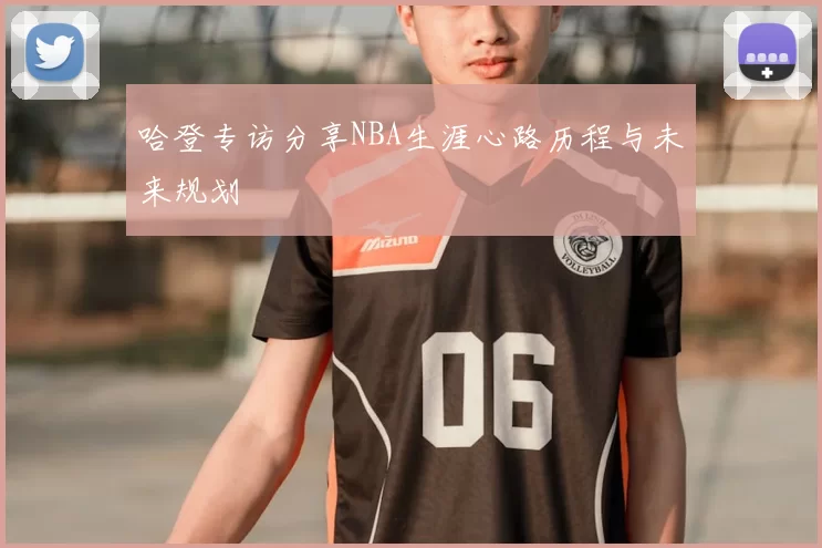 哈登专访分享NBA生涯心路历程与未来规划