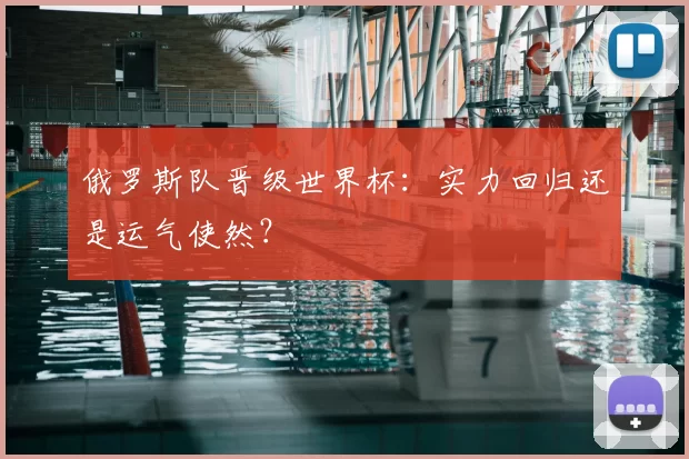 俄罗斯队晋级世界杯:实力回归还是运气使然?