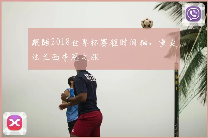 跟随2018世界杯赛程时间轴,重走法兰西夺冠之旅