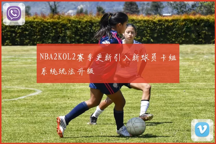 NBA2KOL2赛季更新引入新球员卡组系统玩法升级