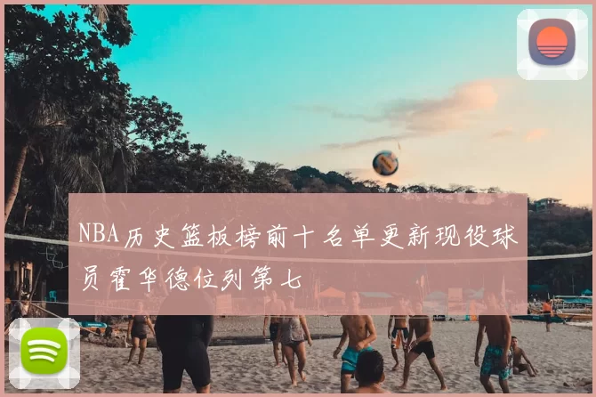 NBA历史篮板榜前十名单更新现役球员霍华德位列第七