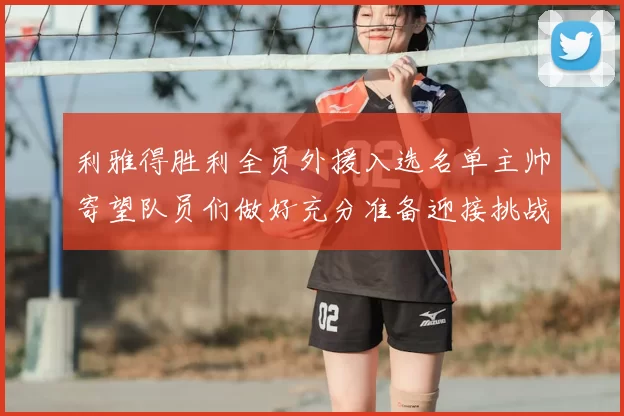 利雅得胜利全员外援入选名单主帅寄望队员们做好充分准备迎接挑战