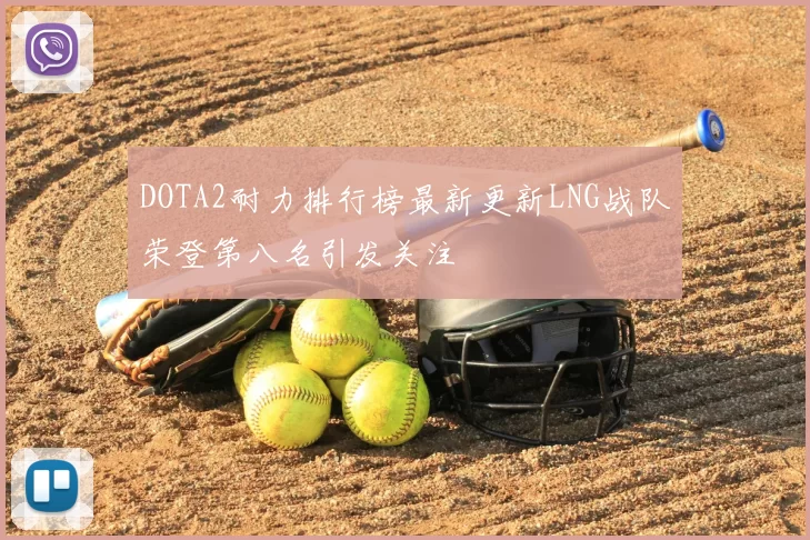 DOTA2耐力排行榜最新更新LNG战队荣登第八名引发关注