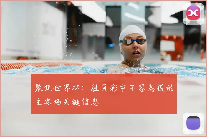聚焦世界杯：胜负彩中不容忽视的主客场关键信息