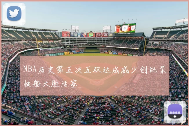 NBA历史第五次五双达成威少创纪录快船大胜活塞