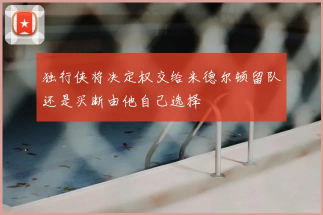 独行侠将决定权交给米德尔顿留队还是买断由他自己选择