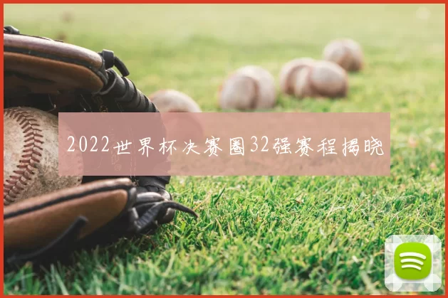 2022世界杯决赛圈32强赛程揭晓