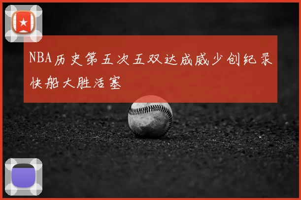 NBA历史第五次五双达成威少创纪录快船大胜活塞