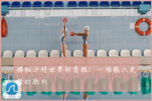 揭秘沙特世界杯首胜:一场载入史册的胜利