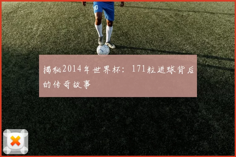 揭秘2014年世界杯:171粒进球背后的传奇故事