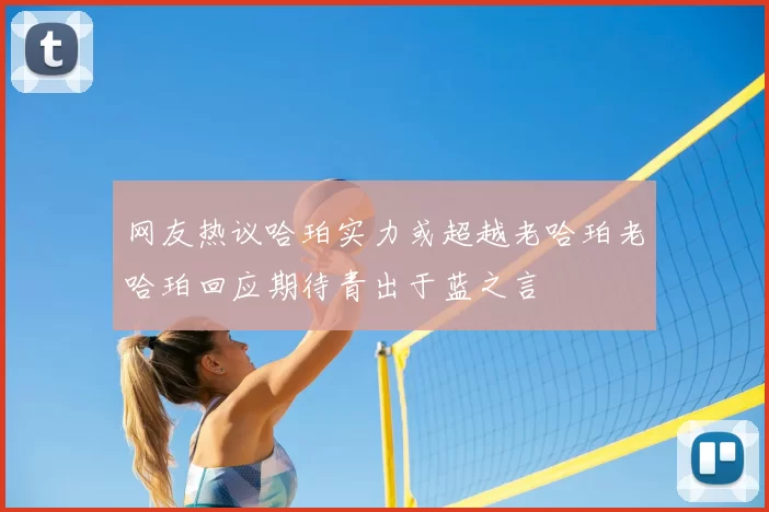 网友热议哈珀实力或超越老哈珀老哈珀回应期待青出于蓝之言