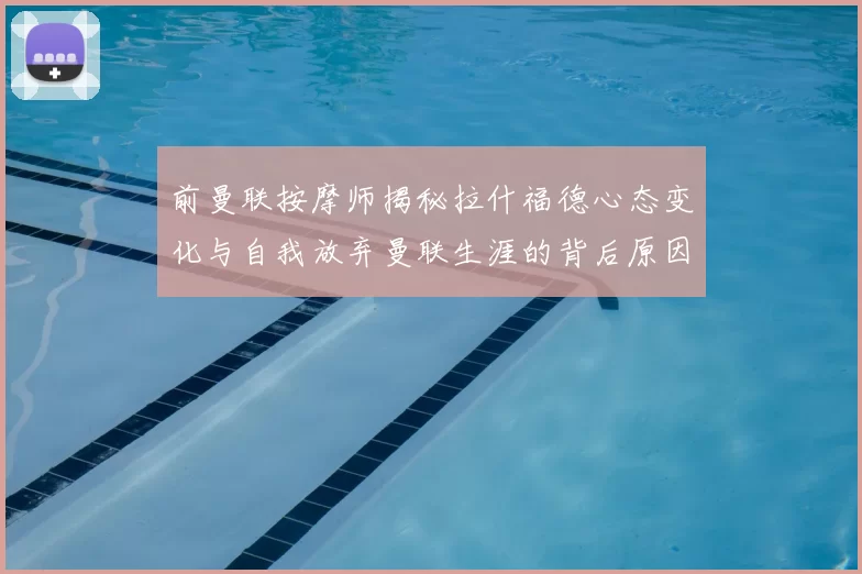 前曼联按摩师揭秘拉什福德心态变化与自我放弃曼联生涯的背后原因