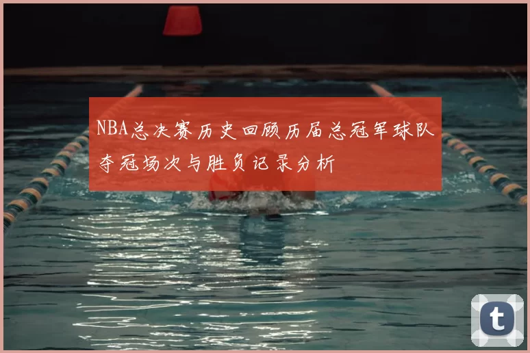 NBA总决赛历史回顾历届总冠军球队夺冠场次与胜负记录分析