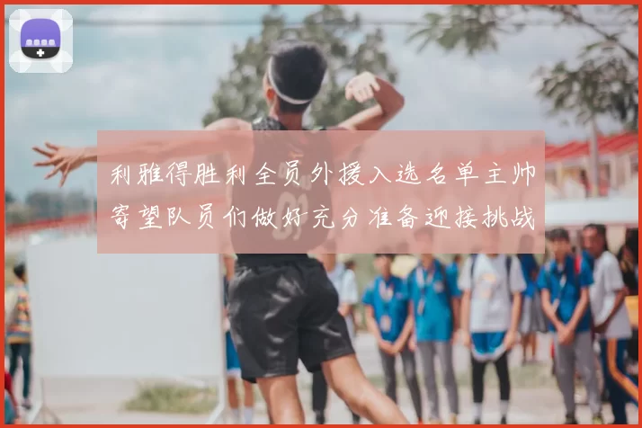 利雅得胜利全员外援入选名单主帅寄望队员们做好充分准备迎接挑战
