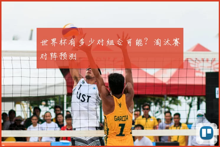 世界杯有多少对组合可能?淘汰赛对阵预测